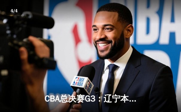 CBA总决赛G3：辽宁本钢主场力克新疆广汇，总比分3-0领先夺赛点 - 4