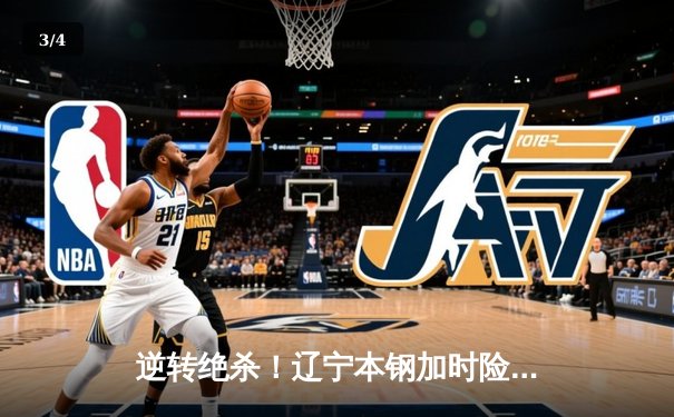 逆转绝杀！辽宁本钢加时险胜广东宏远 赵继伟33分献关键三分 - 3