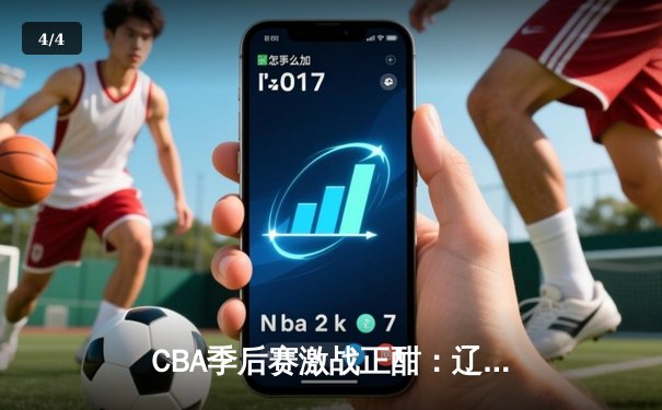 CBA季后赛激战正酣：辽宁本钢逆转广东华南虎，赵继伟砍下30分率队夺赛点 - 4
