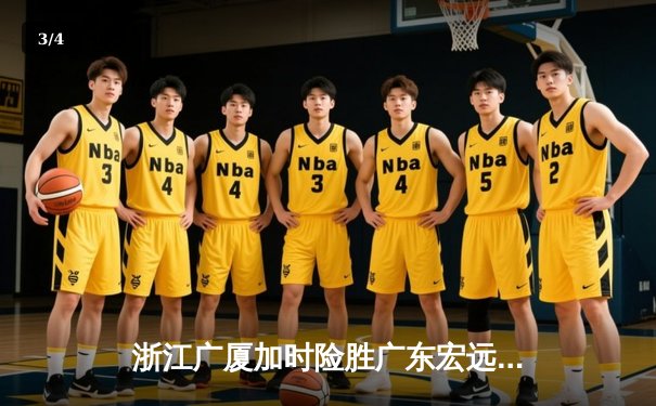浙江广厦加时险胜广东宏远 胡金秋35+15统治内线 - 3