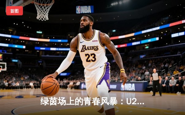 绿茵场上的青春风暴：U20亚洲杯预选赛中国队3-1逆转马来西亚，新星张宇博梅开二度闪耀全场