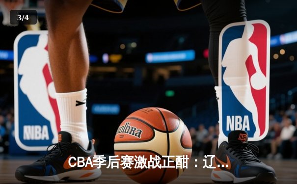 CBA季后赛激战正酣：辽宁本钢加时险胜广东宏远，赵继伟独揽35分创生涯新高 - 3
