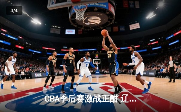 CBA季后赛激战正酣 辽宁本钢加时险胜广东宏远 - 4