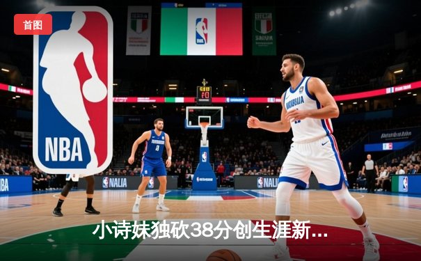 小诗妹独砍38分创生涯新高，乐球风暴加时险胜北境雄鹰