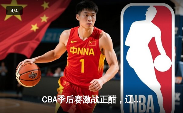 CBA季后赛激战正酣，辽宁本钢加时险胜广东宏远晋级总决赛 - 4