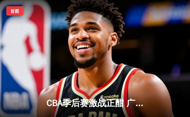 CBA季后赛激战正酣 广东宏远加时险胜辽宁本钢