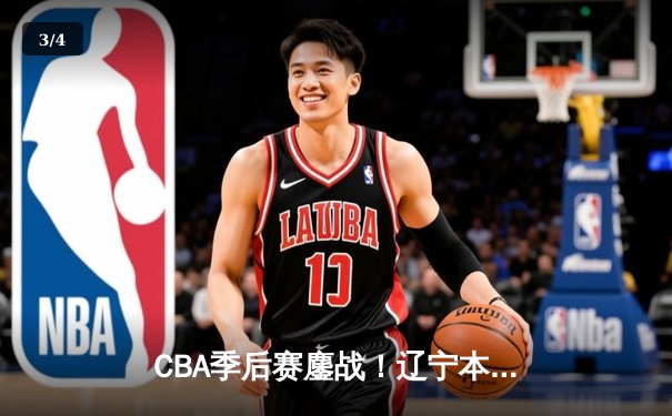 CBA季后赛鏖战！辽宁本钢加时险胜广东宏远，赵继伟砍30+10率队夺赛点 - 3