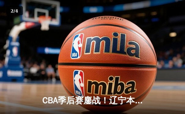 CBA季后赛鏖战！辽宁本钢加时险胜广东宏远，赵继伟砍35分创生涯新高 - 2