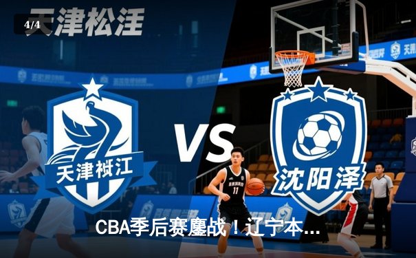 CBA季后赛鏖战！辽宁本钢加时险胜广东宏远，赵继伟砍35分创生涯新高 - 4