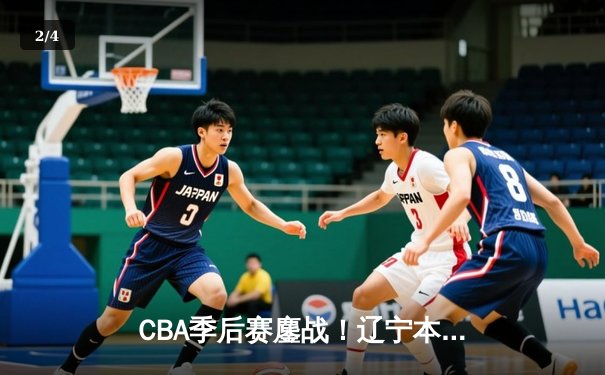 CBA季后赛鏖战！辽宁本钢加时险胜广东宏远，赵继伟砍35分创生涯新高 - 2