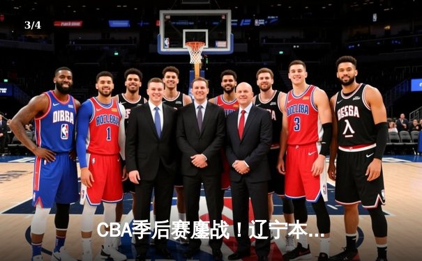 CBA季后赛鏖战！辽宁本钢加时险胜广东宏远，赵继伟砍30分准三双 - 3