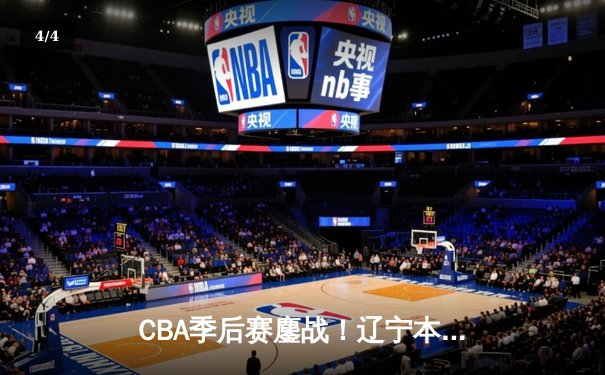 CBA季后赛鏖战！辽宁本钢加时险胜广东宏远，赵继伟砍30分准三双 - 4