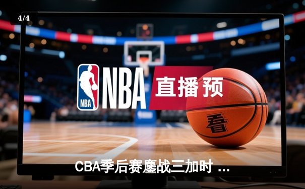 CBA季后赛鏖战三加时 辽宁本钢逆转广东宏远夺赛点 - 4