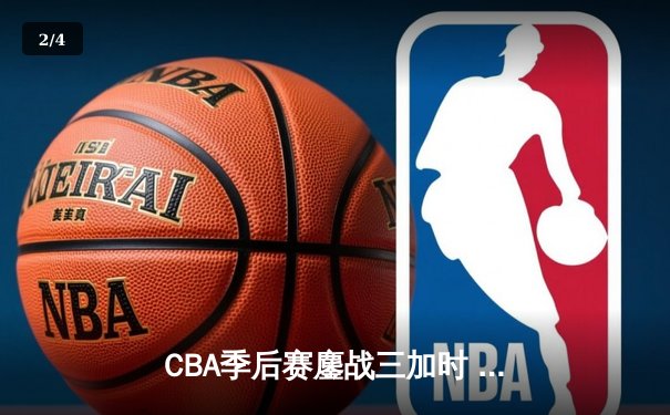 CBA季后赛鏖战三加时 辽宁本钢逆转广东宏远夺赛点 - 2