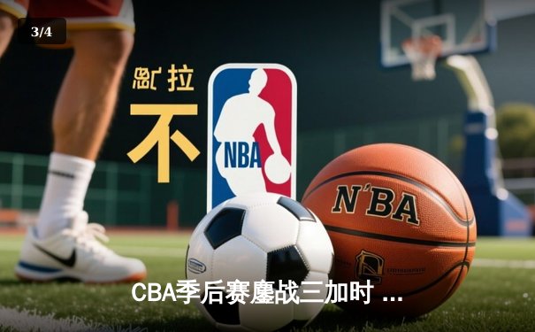 CBA季后赛鏖战三加时 辽宁本钢逆转广东宏远夺赛点 - 3