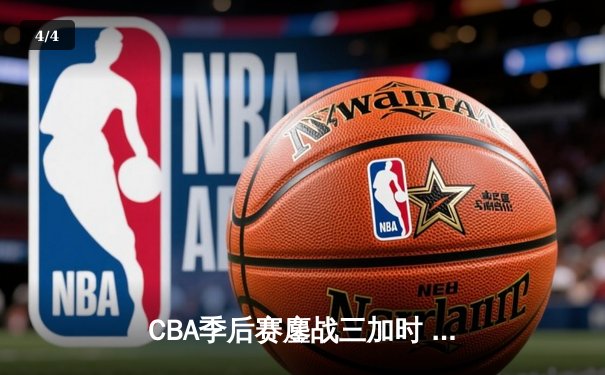 CBA季后赛鏖战三加时 辽宁本钢逆转广东宏远夺赛点 - 4