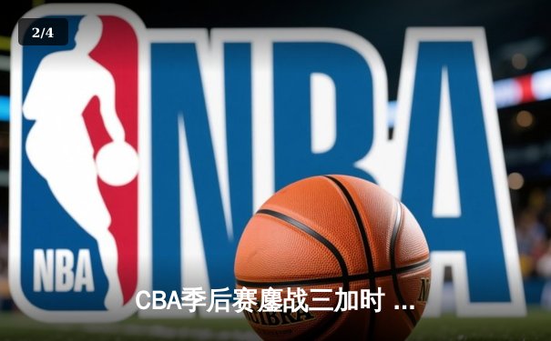 CBA季后赛鏖战三加时 辽宁本钢逆转广东宏远夺赛点 - 2