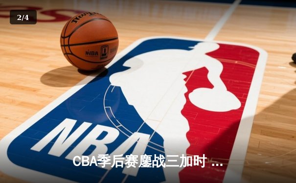 CBA季后赛鏖战三加时 辽宁本钢逆转广东宏远夺赛点 - 2