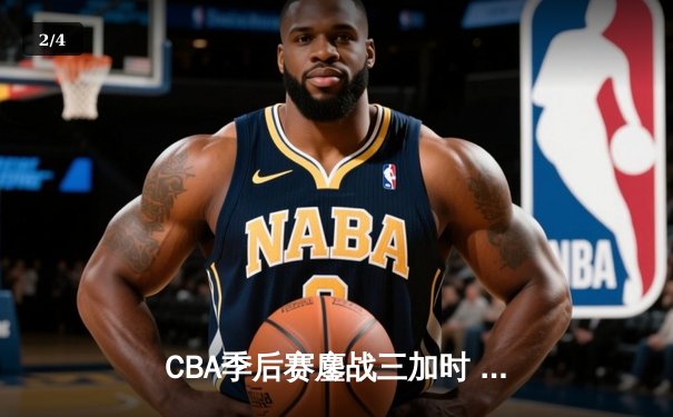 CBA季后赛鏖战三加时 辽宁本钢逆转广东宏远夺赛点 - 2