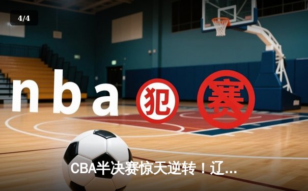 CBA半决赛惊天逆转！辽宁本钢加时险胜广东宏远，赵继伟砍下35分创生涯新高 - 4