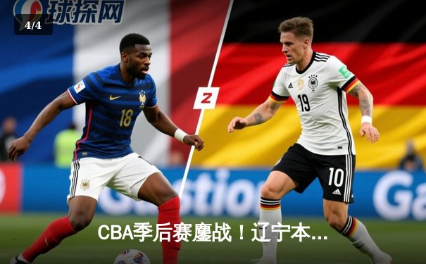 CBA季后赛鏖战！辽宁本钢加时险胜广东宏远，赵继伟砍30分准三双 - 4