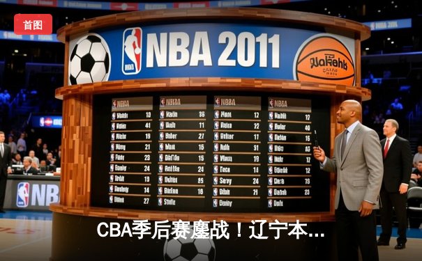 CBA季后赛鏖战！辽宁本钢加时险胜广东宏远，赵继伟砍30分准三双