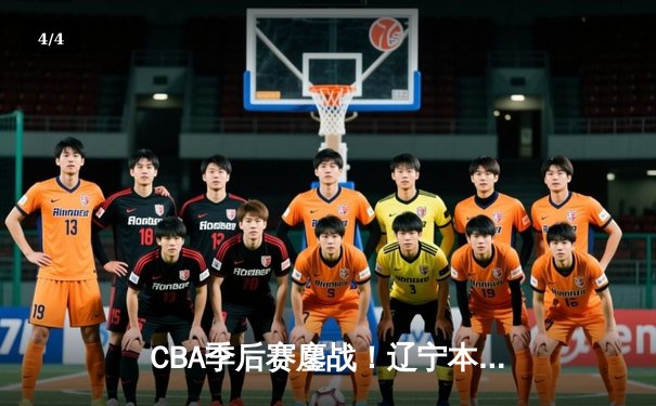 CBA季后赛鏖战！辽宁本钢加时险胜广东宏远，赵继伟砍35分创生涯新高 - 4