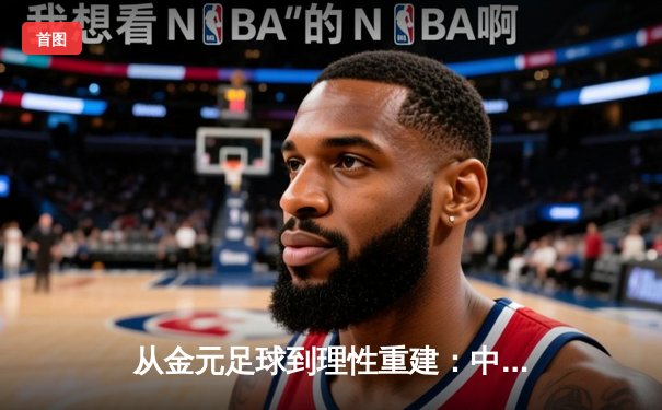 从金元足球到理性重建：中国职业联赛的转型阵痛与未来之路
