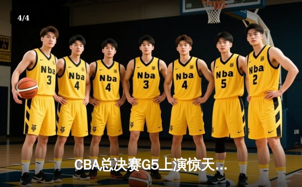CBA总决赛G5上演惊天逆转 辽宁本钢加时险胜广东宏远夺队史第三冠 - 4