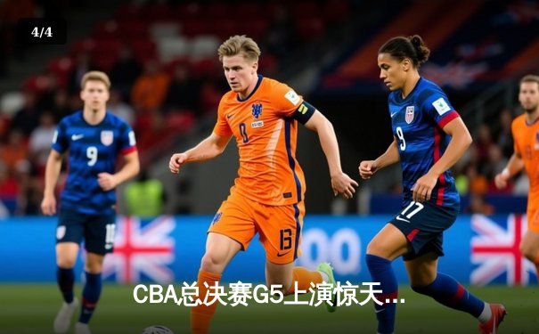 CBA总决赛G5上演惊天逆转 辽宁本钢加时险胜广东宏远夺队史第四冠 - 4