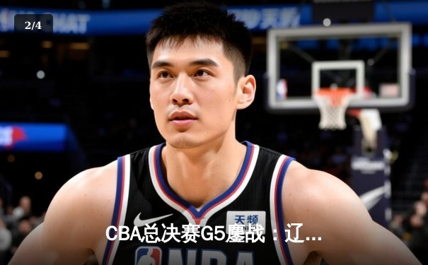 CBA总决赛G5鏖战：辽宁本钢加时险胜广东宏远 成功卫冕总冠军 - 2