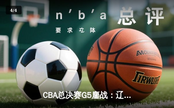 CBA总决赛G5鏖战：辽宁本钢加时险胜广东宏远 成功卫冕总冠军 - 4