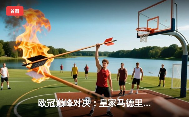 欧冠巅峰对决：皇家马德里加时绝杀曼城 本泽马戴帽创历史